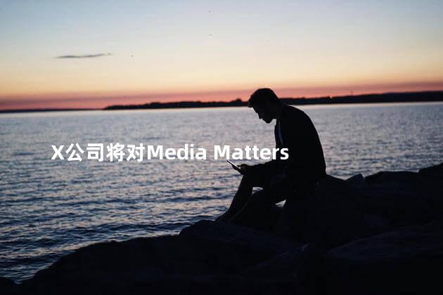 X公司将对Media Matters等提起诉讼